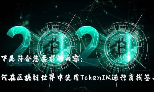 以下是符合您要求的内容：

如何在区块链世界中使用TokenIM进行离线签名？