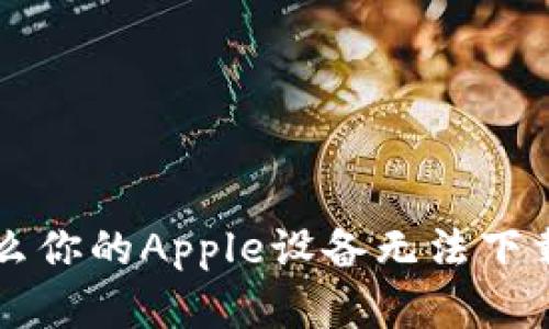 解密！为什么你的Apple设备无法下载Tokenim？