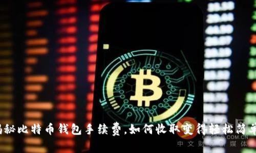 揭秘比特币钱包手续费，如何收取变得轻松简单？