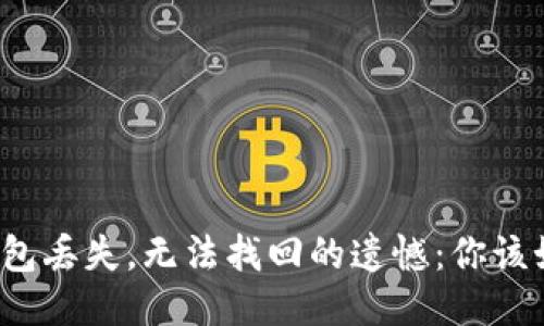 比特币钱包丢失，无法找回的遗憾：你该如何面对？