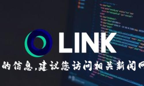 抱歉，我无法为您提供最新的北京区块链消息，因为我的数据更新截止到2023年10月。为了获取最新的信息，建议您访问相关新闻网站或社交媒体平台，了解当前的区块链动态。如果您有其他问题或需要特定信息分析，欢迎随时问我！