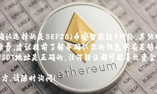 将BSC（币安智能链）上的USDT转移到交易所的过程大致如下。以下是操作步骤：

### 操作步骤

1. **选择交易所并登录**：
   - 首先，你需要选择一个支持USDT的交易所，例如币安、火币、Okex等，并登录你的账户。

2. **获取资金地址**：
   - 在交易所找到USDT的充值页面，选择BEP20（即币安智能链）的网络。系统会生成一个独特的USDT充值地址。

3. **访问你的加密钱包**：
   - 打开你使用的钱包（如MetaMask、Trust Wallet等），并确保你连接的是币安智能链网络。

4. **发起转账**：
   - 在钱包中选择“发送”选项。
   - 输入你在交易所获取的USDT地址。
   - 输入你想要转账的USDT数量。
   - 确认转账信息，并按下“发送”按钮。

5. **确认交易**：
   - 发送后，你可以在区块浏览器（如BscScan）上查看交易状态。输入你的钱包地址，查看交易是否成功。

6. **确认到账**：
   - 一般情况下，转账确认后，USDT会很快到账你的交易所账户。你可以在交易所的资产页面查看。

### 注意事项

- **确认网络类型**：在转账时务必确认选择的是BEP20（币安智能链）网络，其他网络（如ERC20）可能会导致资金丢失。
- **手续费**：转账会产生区块链手续费，建议提前了解并确认你的钱包中有足够的BNB（币安币）来支付手续费。
- **双重检查地址**：确保你粘贴的USDT地址是正确的，任何错误都可能导致资金丢失。

如果你还有任何疑问或者不确定的地方，请随时询问！