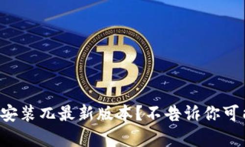 如何轻松下载安装兀最新版本？不告诉你可能会错过惊喜！