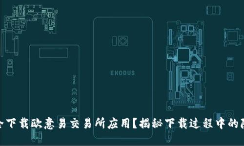 如何安全下载欧意易交易所应用？揭秘下载过程中的隐藏风险