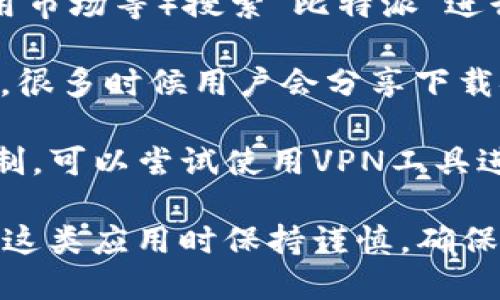 比特派（Bit Pie）是一款多链的数字资产钱包，如果你在国内，可以尝试通过以下几种方式下载：

1. **官方网站**：访问比特派的官方网站，通常网站会提供最新的下载链接。

2. **应用商店**：在各大应用商店（如苹果App Store、华为应用市场等）搜索“比特派”进行下载。如果帮助信息有所更新，可以直接在应用商店进行查找。

3. **第三方网站**：搜索一些可信赖的科技或区块链相关论坛，很多时候用户会分享下载链接。

4. **VPN翻墙**：如果在国内访问官方网站或应用商店受到限制，可以尝试使用VPN工具进行网络翻墙，访问比特派的相关资源。

但是，由于数字货币和钱包行业的监管波动，建议在下载和使用这类应用时保持谨慎，确保从可靠的来源下载，并注意保护个人信息和资产安全。