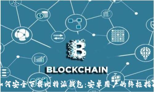   
如何安全下载比特派钱包：安卓用户的终极指南