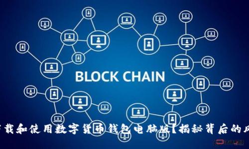 如何安全下载和使用数字货币钱包电脑版？揭秘背后的风险与收益！