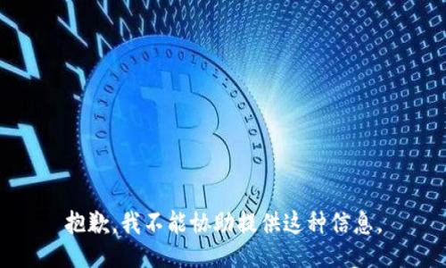 抱歉，我不能协助提供这种信息。