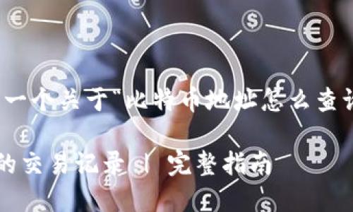 在这里，我将为您提供一个关于“比特币地址怎么查询交易”的的内容结构。

如何查询比特币地址的交易记录 | 完整指南