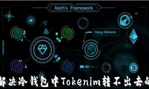 
如何解决冷钱包中Tokenim转不出去的问题