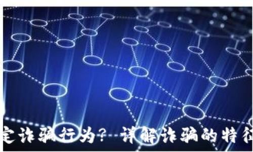   
如何认定诈骗行为? 详解诈骗的特征与防范