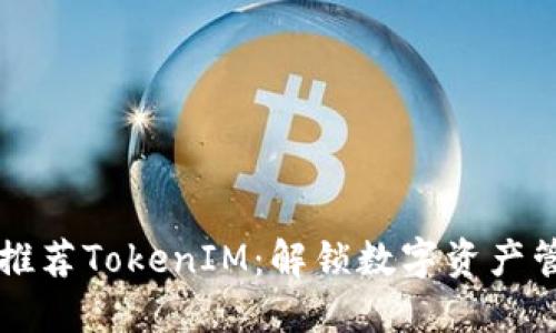 以太坊官网推荐TokenIM：解锁数字资产管理的新方式