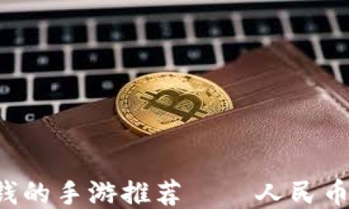 
轻松赚钱的手游推荐——人民币赚不停！