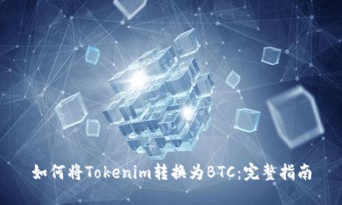 如何将Tokenim转换为BTC：完整指南