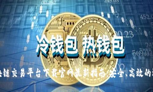 区块链交易平台下载官网最新指南：安全、高效的选择