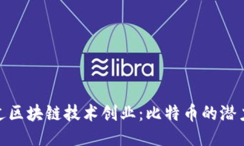 如何通过区块链技术创业:比特币的潜力与机遇