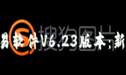 全面解析BTC交易软件V6.23版本：新功能与使用技巧