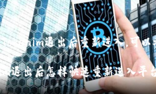 要了解如何在Tokenim退出后重新进入，可以参考以下内容：

### Tokenim退出后怎样快速重新进入平台？