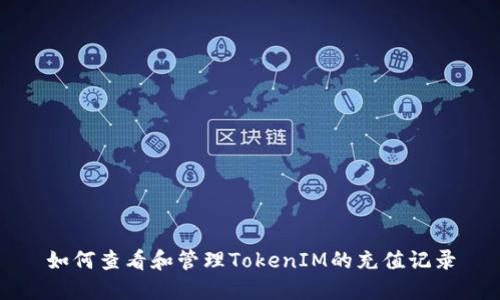 如何查看和管理TokenIM的充值记录