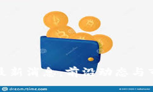 合约区块链最新消息：前沿动态与市场趋势解析