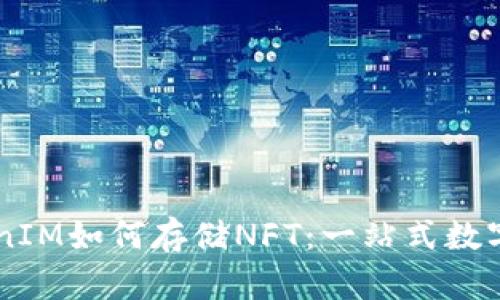 深入了解TokenIM如何存储NFT：一站式数字资产管理平台