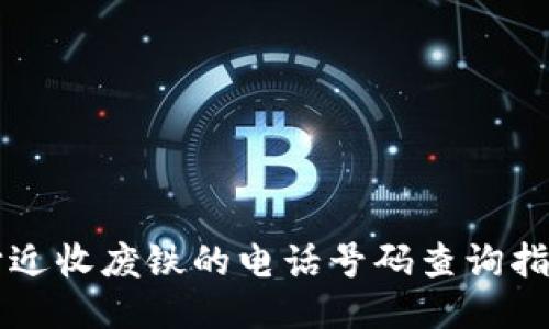 附近收废铁的电话号码查询指南