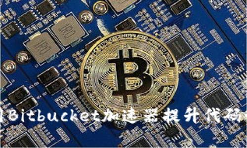 如何使用Bitbucket加速器提升代码管理效率
