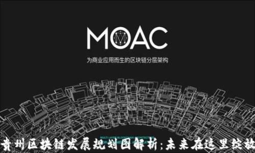 
贵州区块链发展规划图解析：未来在这里绽放