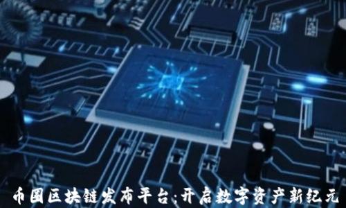 
币圈区块链发布平台：开启数字资产新纪元