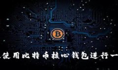 如何高效使用比特币核心钱包进行一百次交易