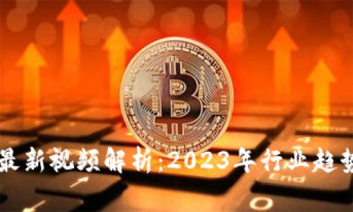 区块链专家最新视频解析：2023年行业趋势与技术革新