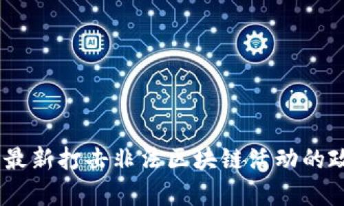 全面解析：最新打击非法区块链活动的政策和影响