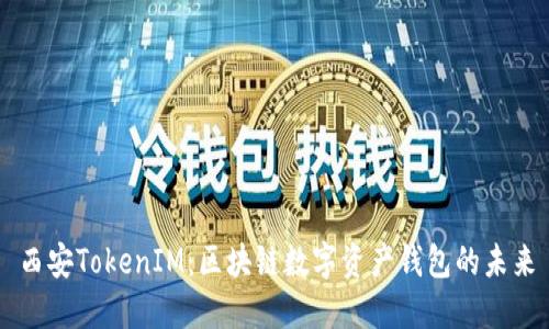 西安TokenIM：区块链数字资产钱包的未来