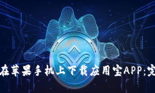 : 如何在苹果手机上下载应用宝APP：完整指南