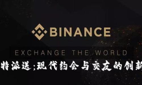 丘比特派送：现代约会与交友的创新方式