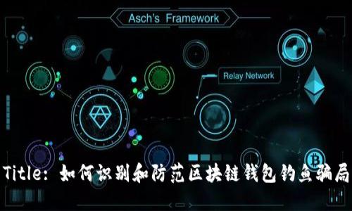 Title: 如何识别和防范区块链钱包钓鱼骗局