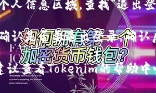 要退出登录 Tokenim，您可以按照以下步骤进行：

1. **打开Tokenim应用或网站**：首先，确保您已经登录到Tokenim的应用程序或官方网站。

2. **找到设置或账户选项**：通常在界面的右上角或左侧导航栏中，您会找到一个设置或账户的图标。

3. **选择退出登录**：在账户设置或个人信息区域，查找“退出登录”或“注销”按钮，点击它。

4. **确认退出**：系统可能会提示您确认是否要退出登录。确认后，您将被成功登出。

如果您在操作过程中遇到任何问题，建议查看Tokenim的帮助中心或联系客服获取进一步的支持。