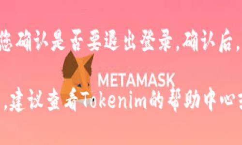 要退出登录 Tokenim，您可以按照以下步骤进行：

1. **打开Tokenim应用或网站**：首先，确保您已经登录到Tokenim的应用程序或官方网站。

2. **找到设置或账户选项**：通常在界面的右上角或左侧导航栏中，您会找到一个设置或账户的图标。

3. **选择退出登录**：在账户设置或个人信息区域，查找“退出登录”或“注销”按钮，点击它。

4. **确认退出**：系统可能会提示您确认是否要退出登录。确认后，您将被成功登出。

如果您在操作过程中遇到任何问题，建议查看Tokenim的帮助中心或联系客服获取进一步的支持。