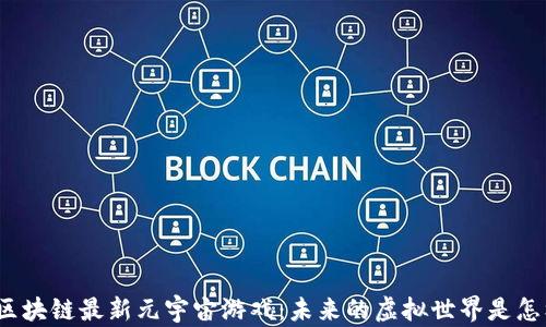 
探索区块链最新元宇宙游戏：未来的虚拟世界是怎样的？