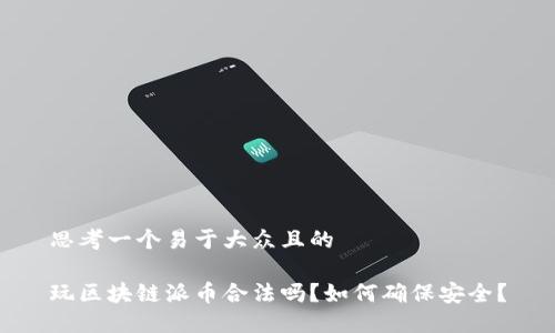 思考一个易于大众且的

玩区块链派币合法吗？如何确保安全？