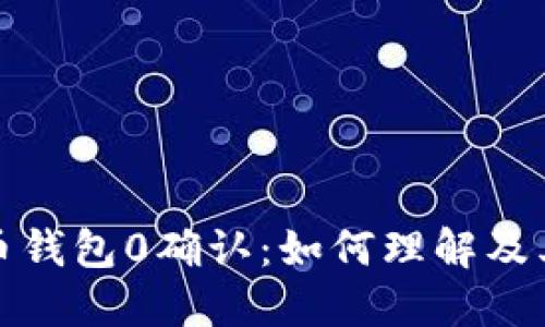 比特币钱包0确认：如何理解及其影响