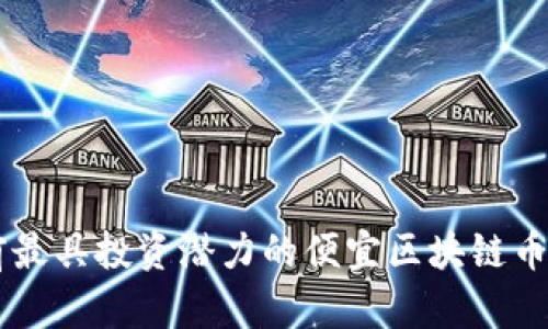 当前最具投资潜力的便宜区块链币推荐