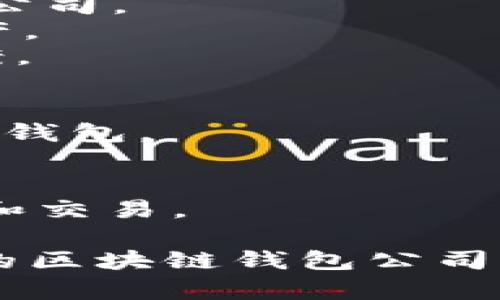 区块链钱包的公司名称有很多，以下是一些较为知名的区块链钱包公司及其名称：

1. **Coinbase** - 一个领先的加密货币交易平台和钱包。
2. **Blockchain.com** - 提供比特币和其他加密货币钱包服务的公司。
3. **Exodus** - 一款桌面和移动加密货币钱包，支持多种加密资产。
4. **Trezor** - 以其硬件钱包闻名，提供高度安全的存储解决方案。
5. **Ledger** - 另一家硬件钱包公司，以安全性著称。
6. **Trust Wallet** - 由Binance支持的一个移动端钱包。
7. **MetaMask** - 主要用于以太坊和ERC-20代币的浏览器扩展钱包。
8. **Electrum** - 一个轻量级的比特币钱包，以速度和效率著称。
9. **Mycelium** - 提供比特币交易和钱包服务的移动应用。
10. **Atomic Wallet** - 一个多币种的去中心化钱包，支持兑换和交易。

这些公司提供的服务各有特点，适合不同用户的需求。选择一个合适的区块链钱包公司时，应根据安全性、用户体验、支持的币种及功能等方面进行综合考虑。