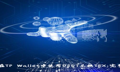 如何在TP Wallet中使用USDT兑换TRX：完整指南