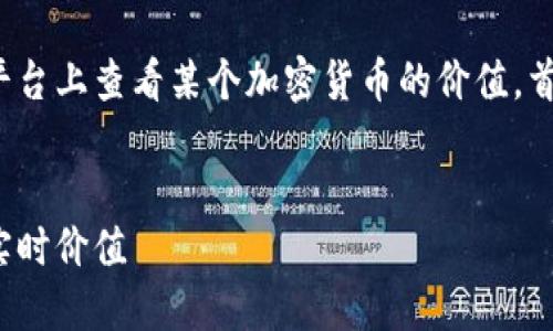 为了帮助您了解如何在 Tokenim 平台上查看某个加密货币的价值，首先我们可以制定一个清晰的和结构。


如何在 Tokenim 查看加密货币的实时价值
