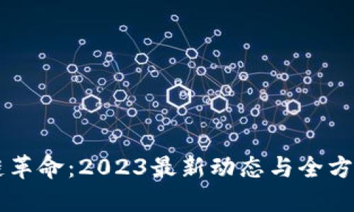 区块链革命：2023最新动态与全方位指南
