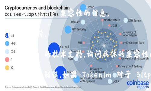 Tokenim 是一种数字资产或代币，它的兼容性与是否能够被特定钱包（如 Bitpie Wallet）支持有关。Bitpie Wallet 是一款支持多种数字资产和代币的钱包，通常支持市场上大多数主流代币。

要确认 Tokenim 是否兼容 Bitpie，您可以考虑以下几个步骤：

1. **查阅官方信息**：访问 Tokenim 和 Bitpie 的官方网站，了解他们支持的代币和资产的列表。

2. **社区和论坛**：在相关的社区论坛或社交媒体群组中，查找关于 Tokenim 和 Bitpie 兼容性的信息。

3. **钱包更新说明**：检查 Bitpie 的更新日志，看看是否增加了对 Tokenim 的支持。

4. **直接咨询**：如果找不到相关信息，可以尝试直接联系 Bitpie 客服或 Tokenim 的技术支持，询问具体的兼容性问题。

在确定兼容性之前，请确保使用最新版本的钱包软件，以避免潜在的安全性问题或功能错误。如果 Tokenim 对于 Bitpie 兼容，您应该能够在钱包中添加和管理您的 Tokenim 资产。