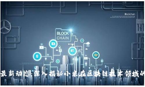 小米区块链最新动态:深入揭秘小米在区块链技术领域的进展与展望