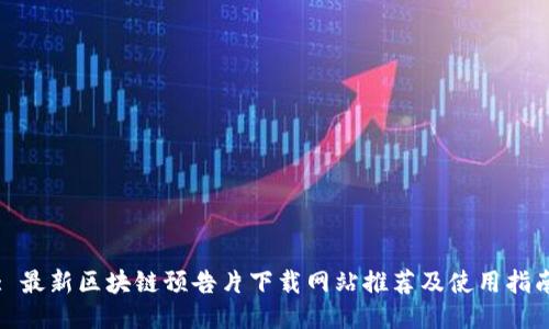 : 最新区块链预告片下载网站推荐及使用指南