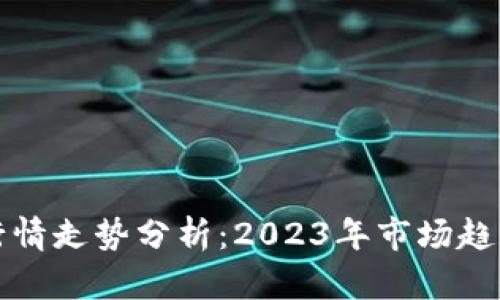 最新区块链行情走势分析：2023年市场趋势与未来展望